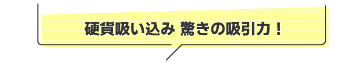 硬貨吸い込み驚きの吸引力